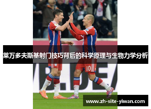 莱万多夫斯基射门技巧背后的科学原理与生物力学分析 莱万多夫斯基射门技巧背后的科学原理与生物力学分析