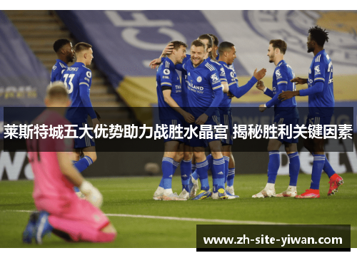 莱斯特城五大优势助力战胜水晶宫 揭秘胜利关键因素 莱斯特城五大优势助力战胜水晶宫 揭秘胜利关键因素