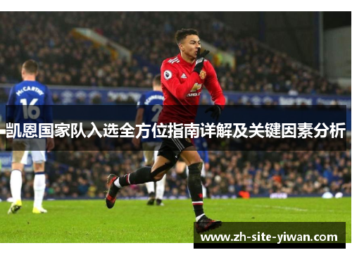 凯恩国家队入选全方位指南详解及关键因素分析 凯恩国家队入选全方位指南详解及关键因素分析