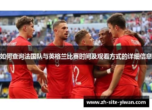 如何查询法国队与英格兰比赛时间及观看方式的详细信息 如何查询法国队与英格兰比赛时间及观看方式的详细信息
