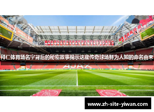 拜仁体育场名字背后的秘密故事揭示这座传奇球场鲜为人知的命名由来