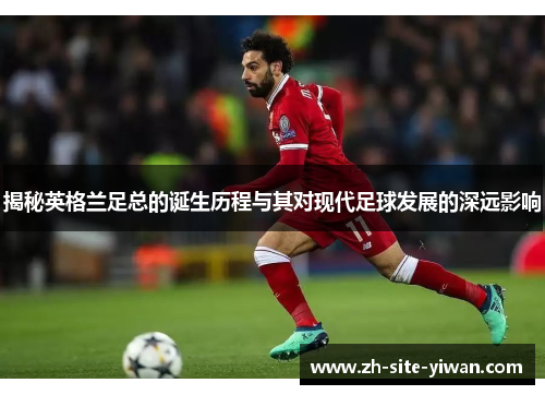 揭秘英格兰足总的诞生历程与其对现代足球发展的深远影响 揭秘英格兰足总的诞生历程与其对现代足球发展的深远影响