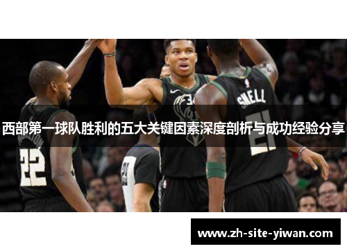 西部第一球队胜利的五大关键因素深度剖析与成功经验分享 西部第一球队胜利的五大关键因素深度剖析与成功经验分享