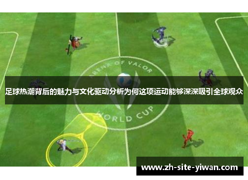 足球热潮背后的魅力与文化驱动分析为何这项运动能够深深吸引全球观众 足球热潮背后的魅力与文化驱动分析为何这项运动能够深深吸引全球观众