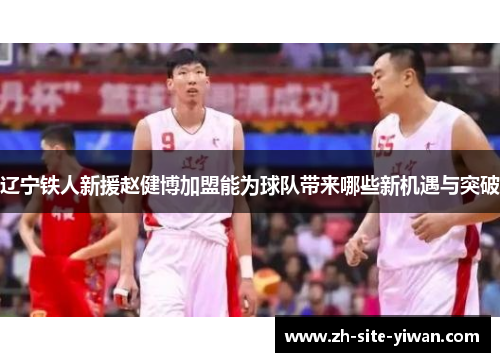 辽宁铁人新援赵健博加盟能为球队带来哪些新机遇与突破 辽宁铁人新援赵健博加盟能为球队带来哪些新机遇与突破