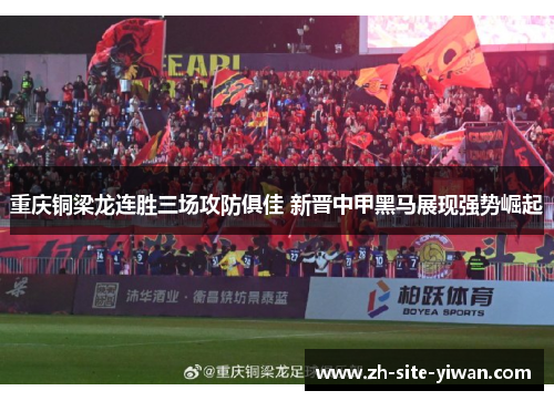 重庆铜梁龙连胜三场攻防俱佳 新晋中甲黑马展现强势崛起 重庆铜梁龙连胜三场攻防俱佳 新晋中甲黑马展现强势崛起