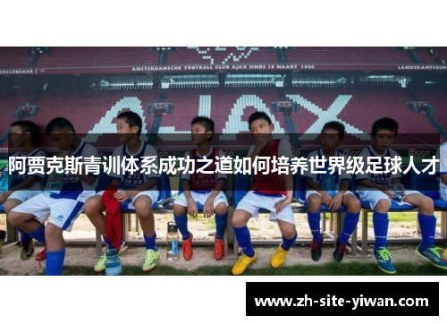 阿贾克斯青训体系成功之道如何培养世界级足球人才