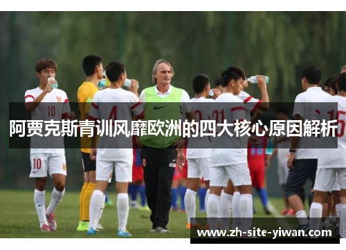 阿贾克斯青训风靡欧洲的四大核心原因解析 阿贾克斯青训风靡欧洲的四大核心原因解析