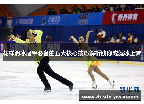花样滑冰冠军必备的五大核心技巧解析助你成就冰上梦 花样滑冰冠军必备的五大核心技巧解析助你成就冰上梦