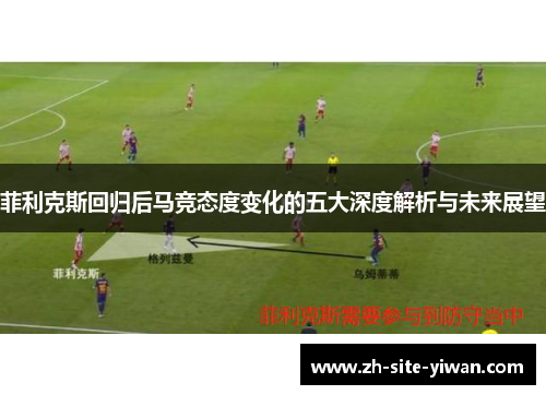 菲利克斯回归后马竞态度变化的五大深度解析与未来展望 菲利克斯回归后马竞态度变化的五大深度解析与未来展望