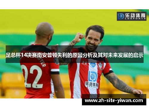足总杯14决赛南安普顿失利的原因分析及其对未来发展的启示 足总杯14决赛南安普顿失利的原因分析及其对未来发展的启示