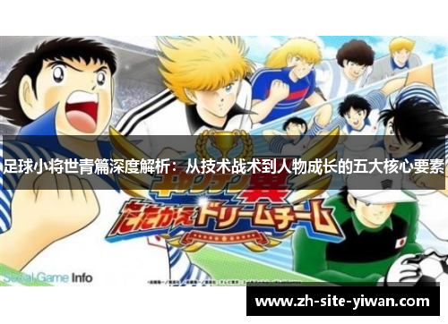 足球小将世青篇深度解析:从技术战术到人物成长的五大核心要素 足球小将世青篇深度解析:从技术战术到人物成长的五大核心要素