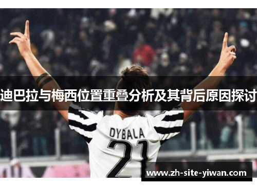 迪巴拉与梅西位置重叠分析及其背后原因探讨 迪巴拉与梅西位置重叠分析及其背后原因探讨