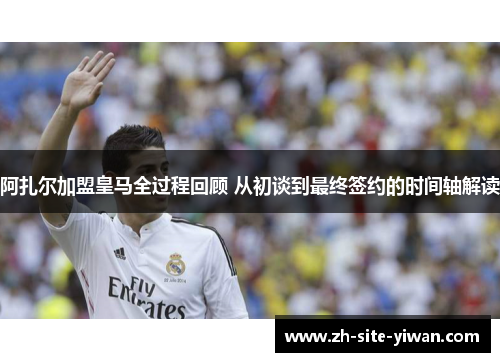 阿扎尔加盟皇马全过程回顾 从初谈到最终签约的时间轴解读 阿扎尔加盟皇马全过程回顾 从初谈到最终签约的时间轴解读