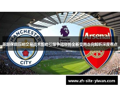 英超保级压哨交易战术前瞻引爆争冠形势全新变局走向解析深度看点 英超保级压哨交易战术前瞻引爆争冠形势全新变局走向解析深度看点
