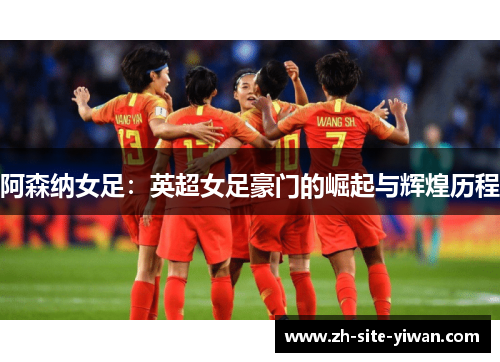 阿森纳女足:英超女足豪门的崛起与辉煌历程 阿森纳女足:英超女足豪门的崛起与辉煌历程