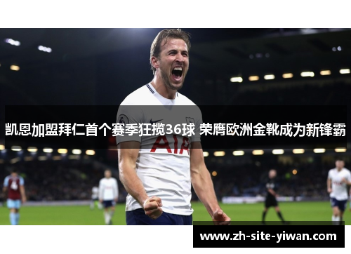 凯恩加盟拜仁首个赛季狂揽36球 荣膺欧洲金靴成为新锋霸 凯恩加盟拜仁首个赛季狂揽36球 荣膺欧洲金靴成为新锋霸