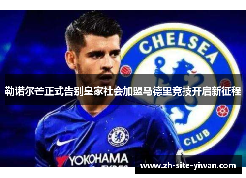 勒诺尔芒正式告别皇家社会加盟马德里竞技开启新征程 勒诺尔芒正式告别皇家社会加盟马德里竞技开启新征程