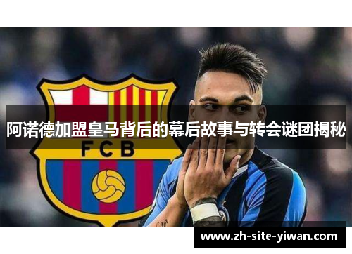 阿诺德加盟皇马背后的幕后故事与转会谜团揭秘