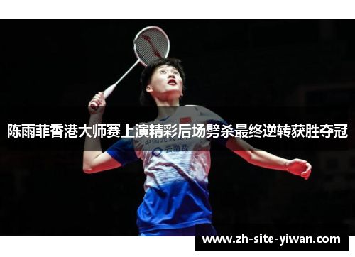 陈雨菲香港大师赛上演精彩后场劈杀最终逆转获胜夺冠