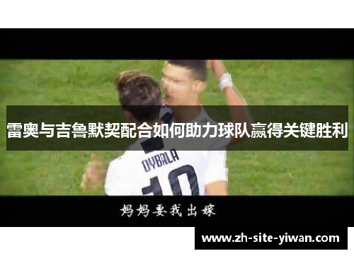 雷奥与吉鲁默契配合如何助力球队赢得关键胜利