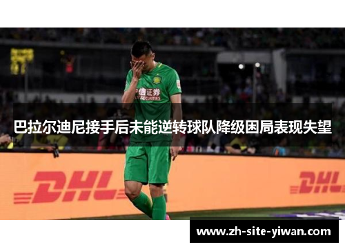 巴拉尔迪尼接手后未能逆转球队降级困局表现失望