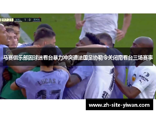 马赛俱乐部因球迷看台暴力冲突遭法国足协勒令关闭南看台三场赛事 马赛俱乐部因球迷看台暴力冲突遭法国足协勒令关闭南看台三场赛事