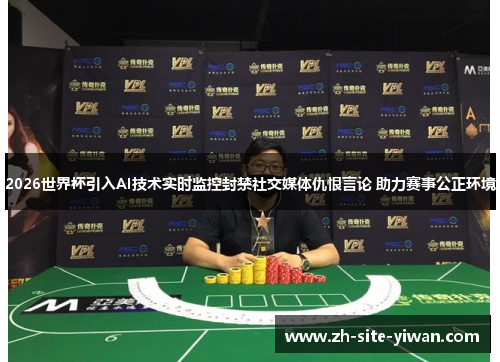 2026世界杯引入AI技术实时监控封禁社交媒体仇恨言论 助力赛事公正环境 2026世界杯引入AI技术实时监控封禁社交媒体仇恨言论 助力赛事公正环境