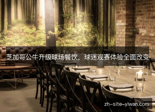 芝加哥公牛升级球场餐饮,球迷观赛体验全面改变 芝加哥公牛升级球场餐饮,球迷观赛体验全面改变